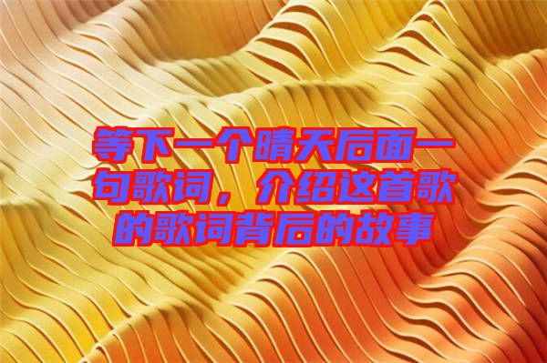 等下一個(gè)晴天后面一句歌詞，介紹這首歌的歌詞背后的故事