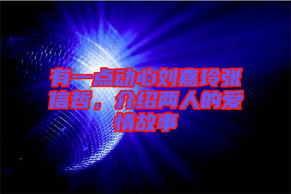 有一點(diǎn)動(dòng)心劉嘉玲張信哲，介紹兩人的愛情故事