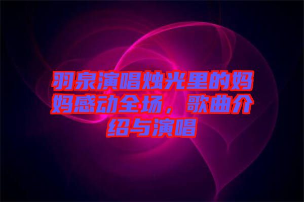 羽泉演唱燭光里的媽媽感動全場，歌曲介紹與演唱