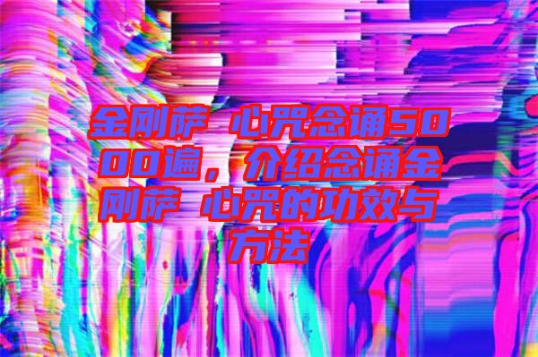 金剛薩埵心咒念誦5000遍，介紹念誦金剛薩埵心咒的功效與方法