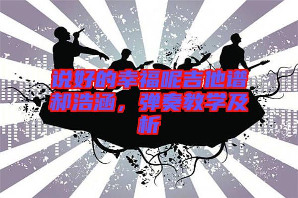說好的幸福呢吉他譜郝浩涵，彈奏教學及析