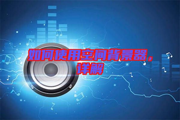 如何使用空間背景器，詳解