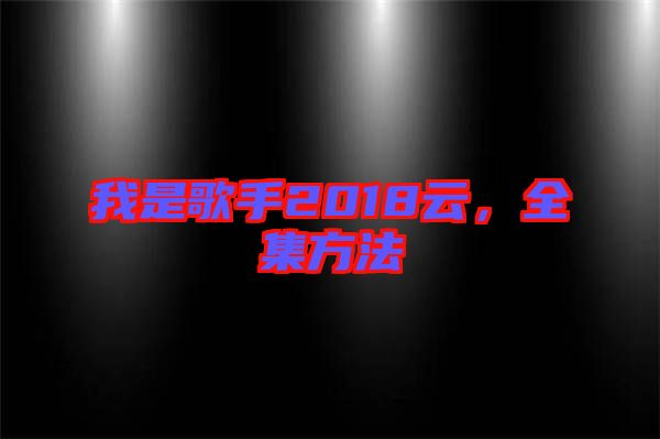 我是歌手2018云，全集方法