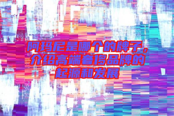 阿瑪尼是哪個(gè)的牌子，介紹高端奢侈品牌的起源和發(fā)展