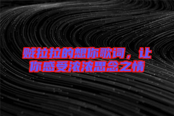 賊拉拉的想你歌詞，讓你感受濃濃思念之情