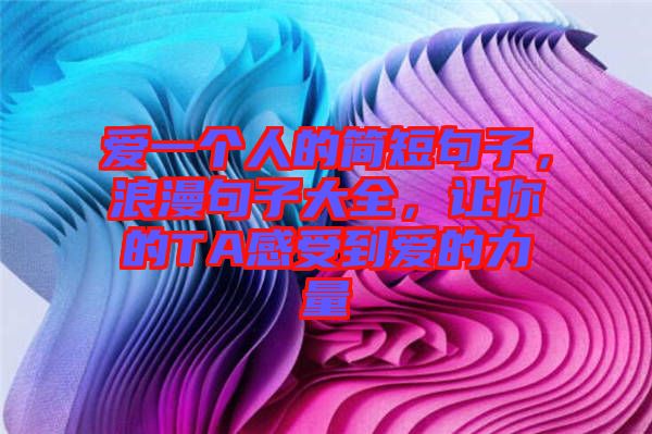 愛一個(gè)人的簡(jiǎn)短句子，浪漫句子大全，讓你的TA感受到愛的力量