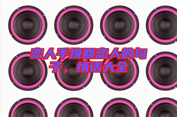 戀人手挽回戀人的句子，情話大全