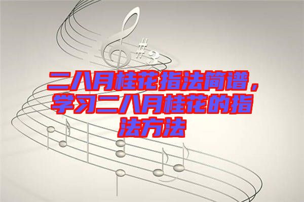 二八月桂花指法簡譜，學(xué)習(xí)二八月桂花的指法方法