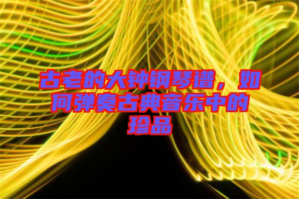 古老的大鐘鋼琴譜，如何彈奏古典音樂中的珍品
