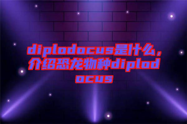 diplodocus是什么，介紹恐龍物種diplodocus