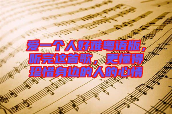 愛一個(gè)人好難粵語版，聽完這首歌，更懂得珍惜身邊的人的心情