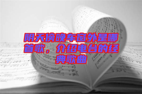 陰天傍晚車窗外是哪首歌，介紹電臺(tái)的經(jīng)典歌曲