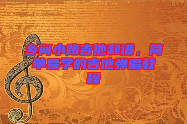 鄉(xiāng)間小路吉他和譜，簡(jiǎn)單易學(xué)的吉他彈唱教程