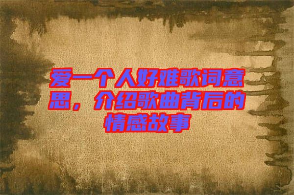 愛(ài)一個(gè)人好難歌詞意思，介紹歌曲背后的情感故事