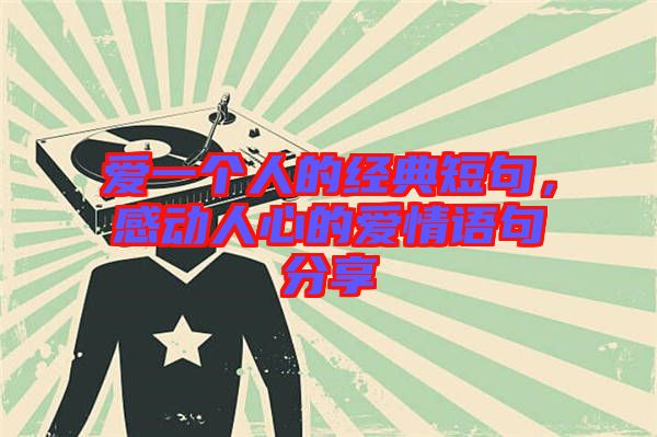 愛一個(gè)人的經(jīng)典短句，感動人心的愛情語句分享
