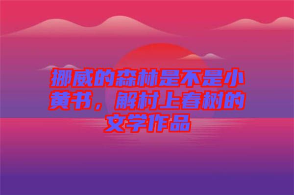 挪威的森林是不是小黃書，解村上春樹的文學(xué)作品