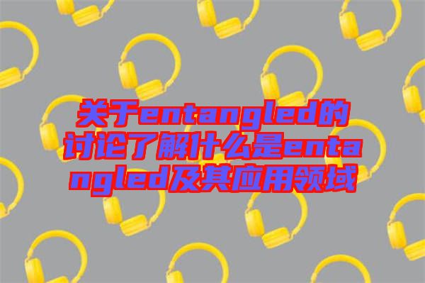 關(guān)于entangled的討論了解什么是entangled及其應用領(lǐng)域