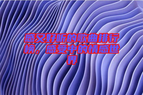 感又好聽(tīng)的歌曲排行榜，感受中的情感世界