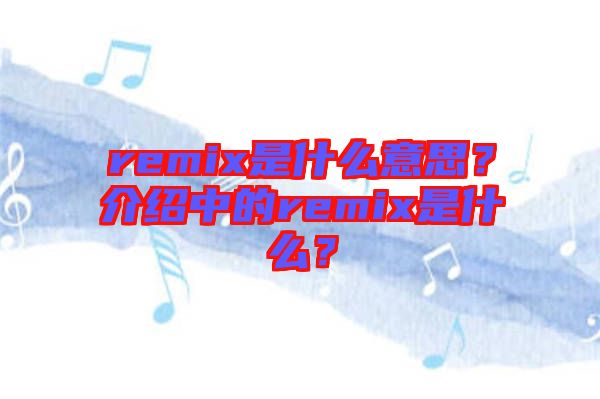 remix是什么意思？介紹中的remix是什么？