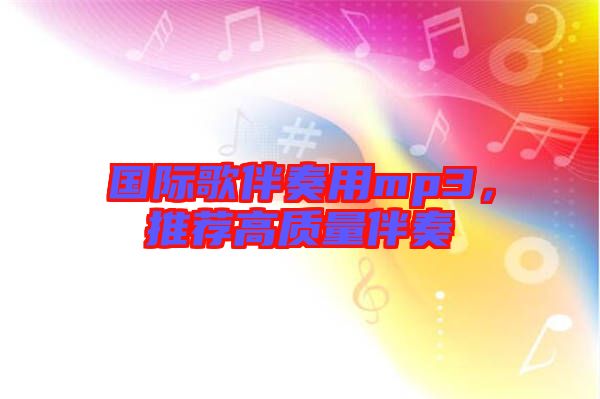 國際歌伴奏用mp3，推薦高質(zhì)量伴奏