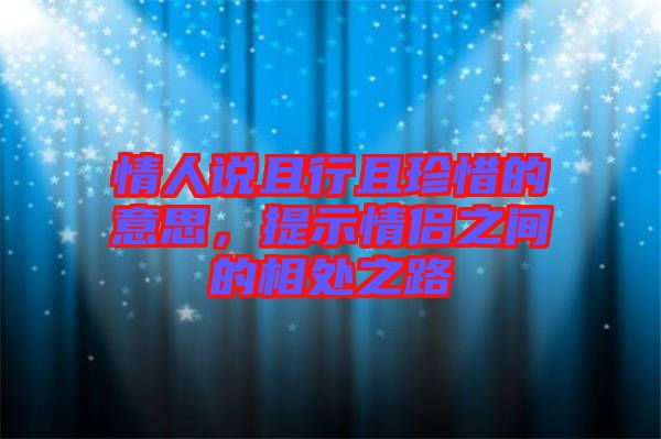 情人說且行且珍惜的意思，提示情侶之間的相處之路