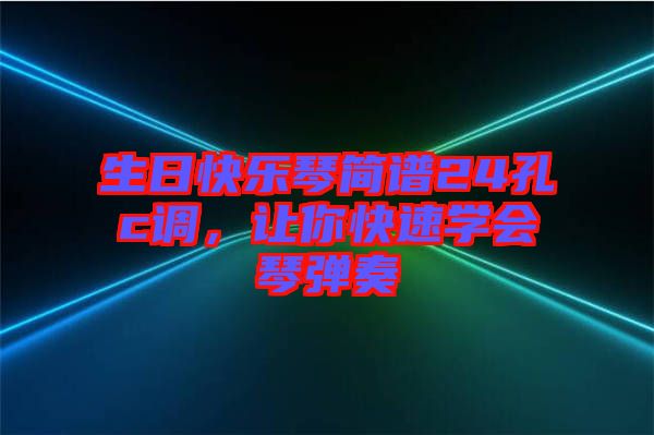 生日快樂(lè)琴簡(jiǎn)譜24孔c調(diào)，讓你快速學(xué)會(huì)琴?gòu)椬? width=