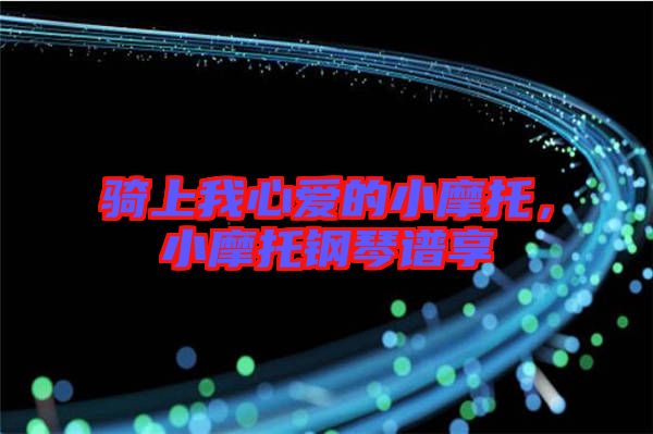 騎上我心愛(ài)的小摩托，小摩托鋼琴譜享