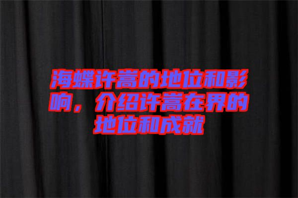 海蝶許嵩的地位和影響，介紹許嵩在界的地位和成就