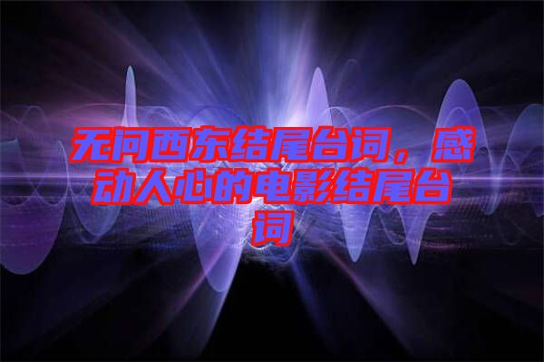無問西東結(jié)尾臺詞，感動人心的電影結(jié)尾臺詞