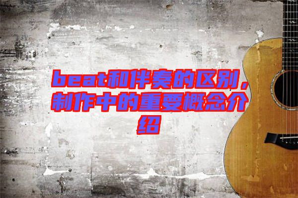 beat和伴奏的區(qū)別，制作中的重要概念介紹