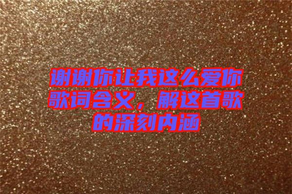 謝謝你讓我這么愛(ài)你歌詞含義，解這首歌的深刻內(nèi)涵