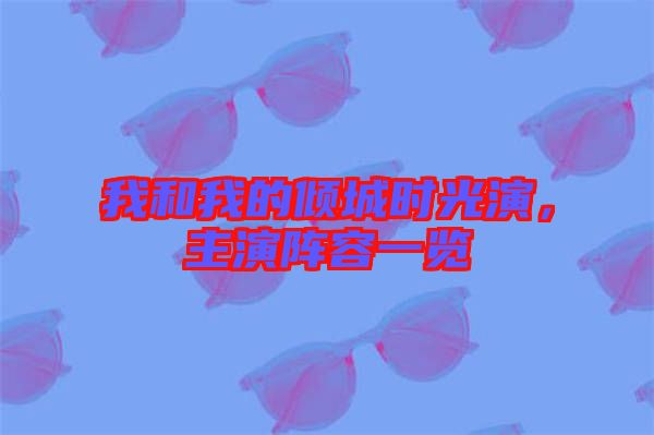 我和我的傾城時光演，主演陣容一覽