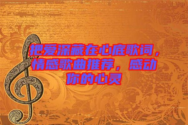 把愛深藏在心底歌詞，情感歌曲推薦，感動(dòng)你的心靈