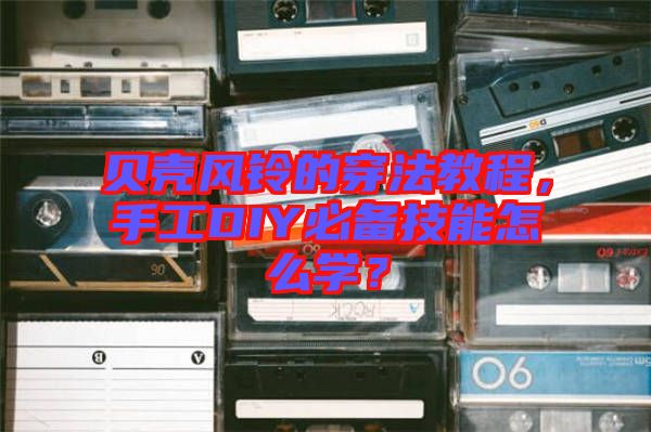 貝殼風(fēng)鈴的穿法教程，手工DIY必備技能怎么學(xué)？