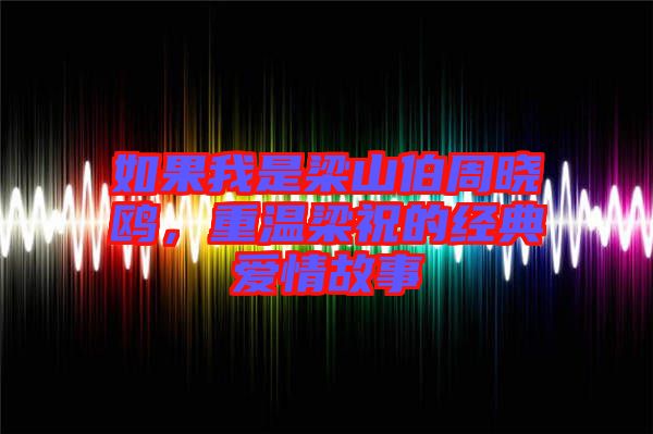如果我是梁山伯周曉鷗，重溫梁祝的經典愛情故事