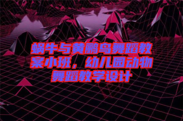 蝸牛與黃鸝鳥舞蹈教案小班，幼兒園動物舞蹈教學(xué)設(shè)計(jì)