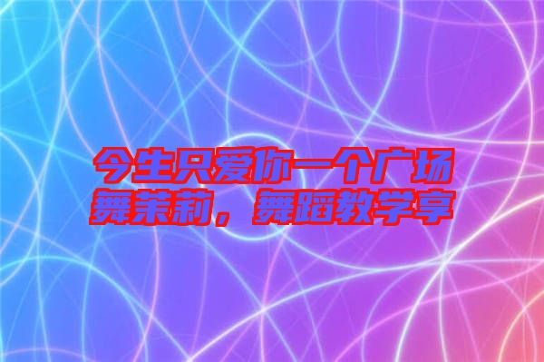 今生只愛你一個廣場舞茉莉，舞蹈教學享