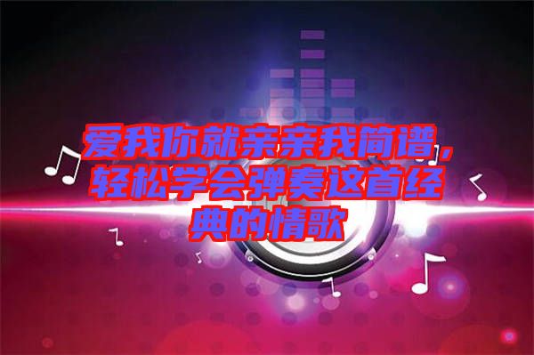 愛我你就親親我簡譜，輕松學會彈奏這首經(jīng)典的情歌