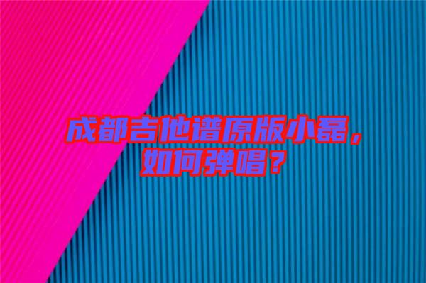 成都吉他譜原版小磊，如何彈唱？
