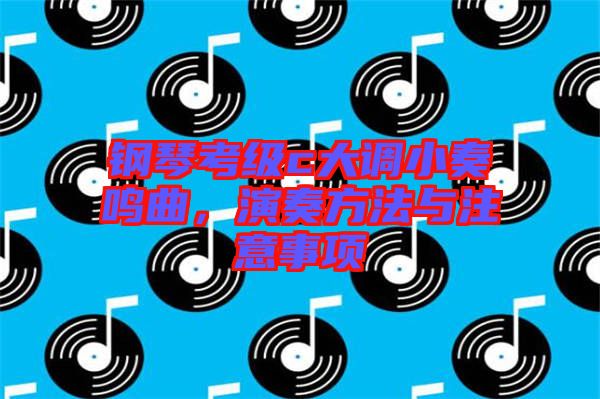 鋼琴考級c大調(diào)小奏鳴曲，演奏方法與注意事項