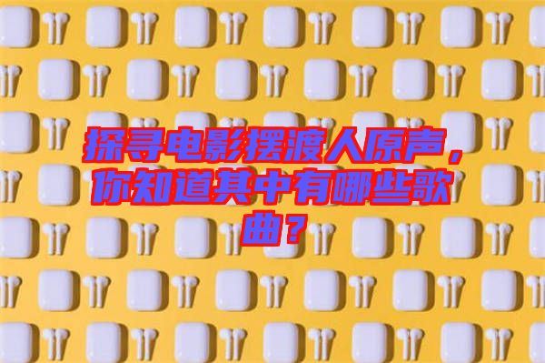 探尋電影擺渡人原聲，你知道其中有哪些歌曲？