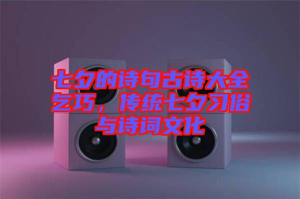 七夕的詩(shī)句古詩(shī)大全乞巧，傳統(tǒng)七夕習(xí)俗與詩(shī)詞文化
