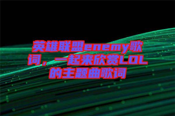 英雄聯盟enemy歌詞，一起來欣賞LOL的主題曲歌詞
