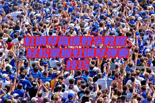 虹鋼琴簡譜數(shù)字教程，輕松掌握虹鋼琴彈奏技巧