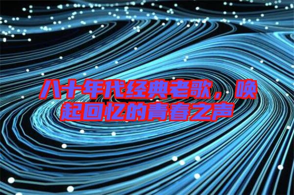 八十年代經(jīng)典老歌，喚起回憶的青春之聲