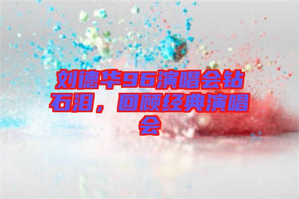 劉德華96演唱會鉆石淚，回顧經(jīng)典演唱會
