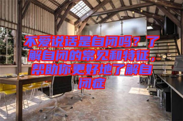不愛說話是自閉嗎？了解自閉的常見和特征，幫助你更好地了解自閉癥