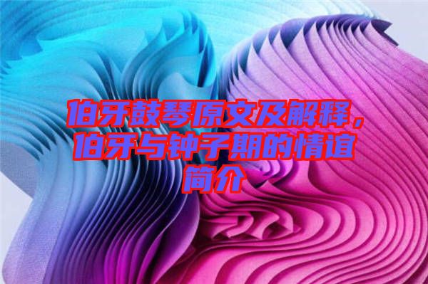 伯牙鼓琴原文及解釋，伯牙與鐘子期的情誼簡(jiǎn)介
