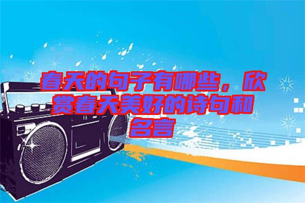 春天的句子有哪些，欣賞春天美好的詩(shī)句和名言