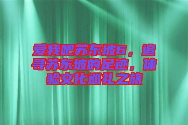 愛我吧蘇東坡6，追尋蘇東坡的足跡，體驗文化巡禮之旅